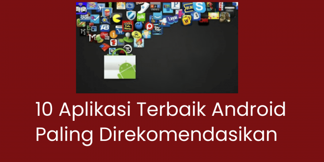 10 Aplikasi Terbaik Android Paling Direkomendasikan