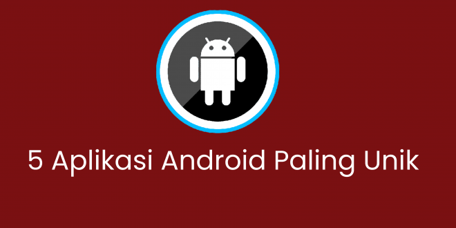 5 Aplikasi Android Paling Unik