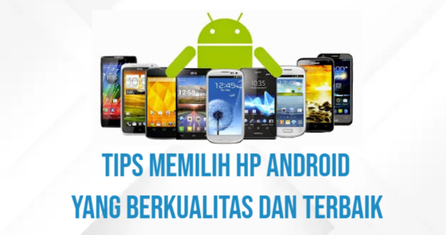 Tips Memilih Hp Android yang Berkualitas dan Terbaik