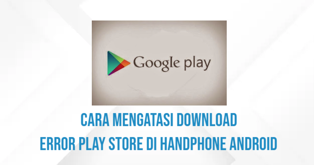 Cara Mengatasi Download Error Play Store Di Handphone Android