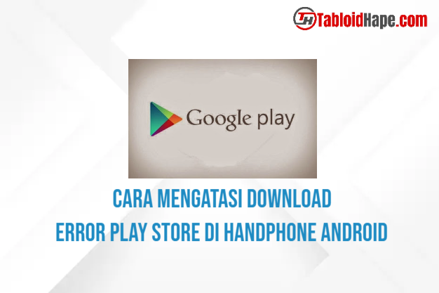 Cara Mengatasi Download Error Play Store Di Handphone Android