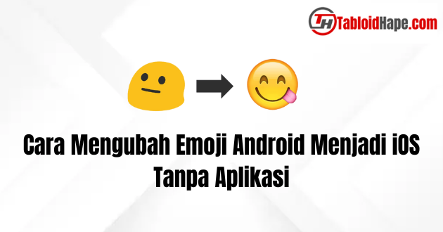 Cara Mengubah Emoji Android Menjadi iOS Tanpa Aplikasi