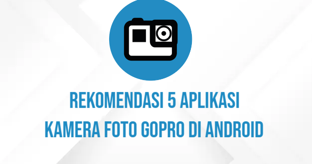 Rekomendasi 5 Aplikasi Kamera Foto Gopro di Android