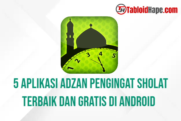 5 Aplikasi Adzan Pengingat Sholat Terbaik dan Gratis di Android