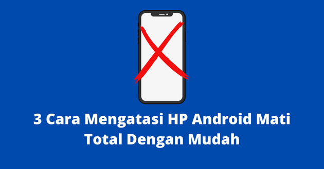 3 Cara Mengatasi HP Android Mati Total Dengan Mudah