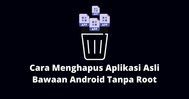 Cara Menghapus Aplikasi Asli Bawaan Android Tanpa Root