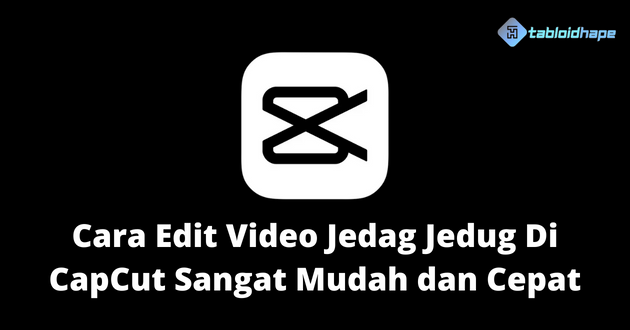 Cara Edit Video Jedag Jedug Di CapCut Sangat Mudah dan Cepat