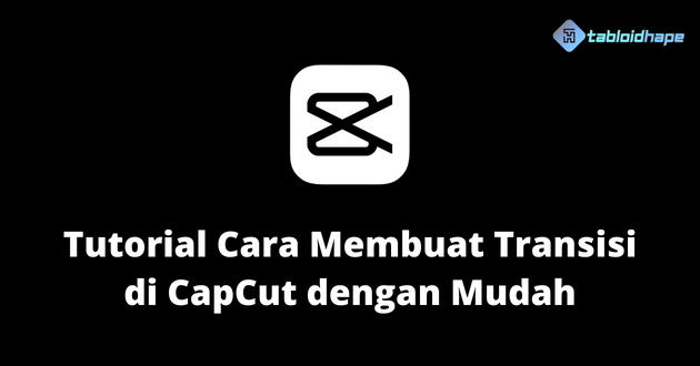 Tutorial Cara Membuat Transisi di CapCut dengan Mudah