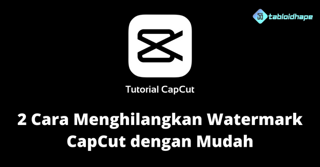 2 Cara Menghilangkan Watermark CapCut dengan Mudah