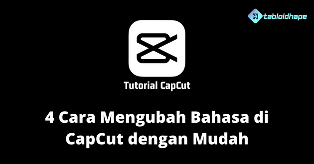 4 Cara Mengubah Bahasa di CapCut dengan Mudah