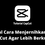 Tutorial Cara Menjernihkan Video Di CapCut Agar Lebih Berkualitas