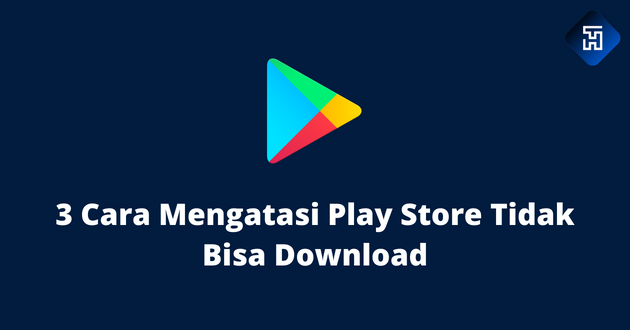 3 Cara Mengatasi Play Store Tidak Bisa Download