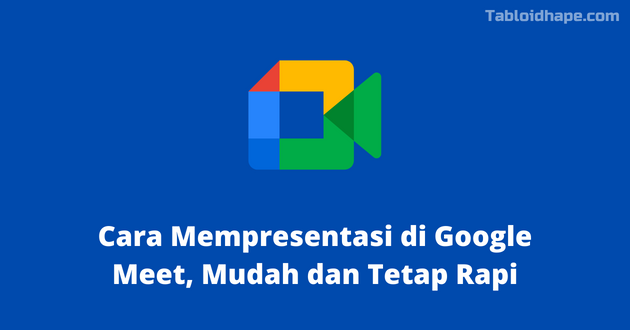 Cara Mempresentasi di Google Meet, Mudah dan Tetap Rapi