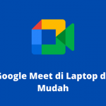 Cara Google Meet di Laptop dengan Mudah