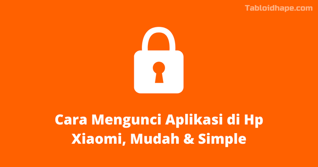 Cara Mengunci Aplikasi di Hp Xiaomi, Mudah & Simple