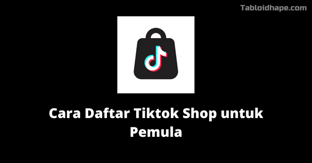 Cara Daftar Tiktok Shop untuk Pemula