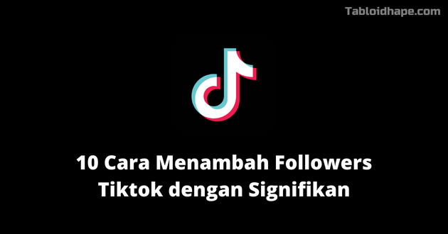 10 Cara Menambah Followers Tiktok dengan Signifikan