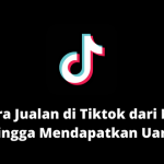 Cara Jualan di Tiktok dari Nol Hingga Mendapatkan Uang