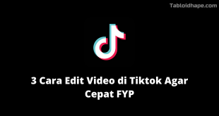 3 Cara Edit Video di Tiktok Agar Cepat FYP