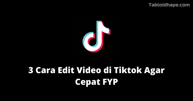 3 Cara Edit Video di Tiktok Agar Cepat FYP