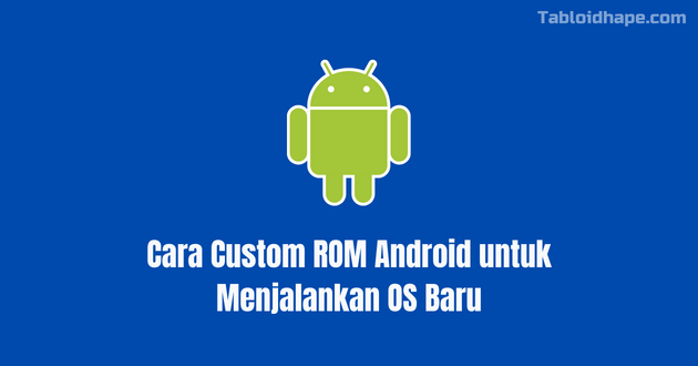 Cara Custom ROM Android untuk Menjalankan OS Baru