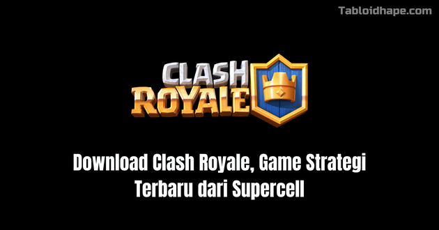 Download Clash Royale, Game Strategi Terbaru dari Supercell