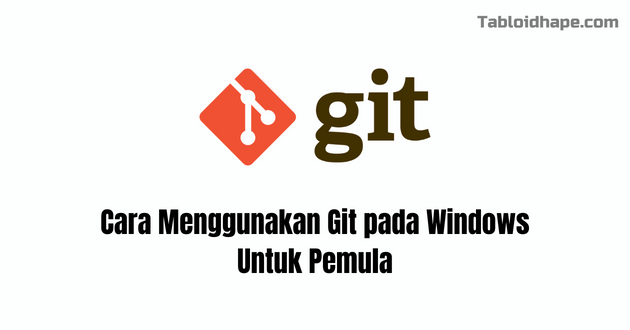 Cara Menggunakan Git pada Windows Untuk Pemula