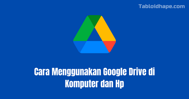 Cara Menggunakan Google Drive di Komputer dan Hp