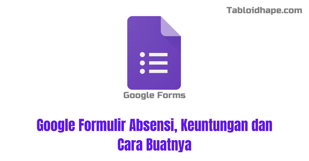 Google Formulir Absensi, Keuntungan dan Cara Buatnya