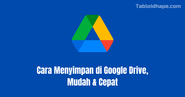 Cara Menyimpan di Google Drive, Mudah & Cepat