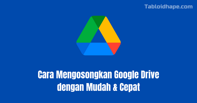 Cara Mengosongkan Google Drive dengan Mudah & Cepat