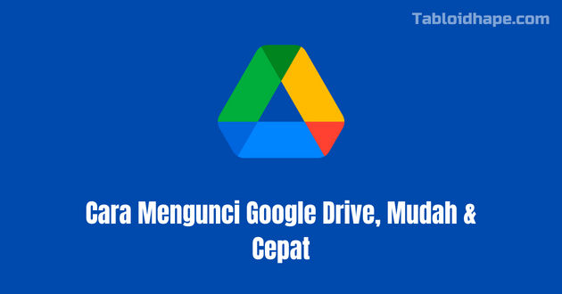Cara Mengunci Google Drive, Mudah & Cepat