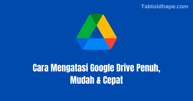 Cara Mengatasi Google Drive Penuh, Mudah & Cepat