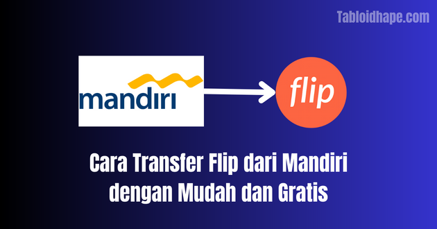 Cara Transfer Flip dari Mandiri dengan Mudah dan Gratis