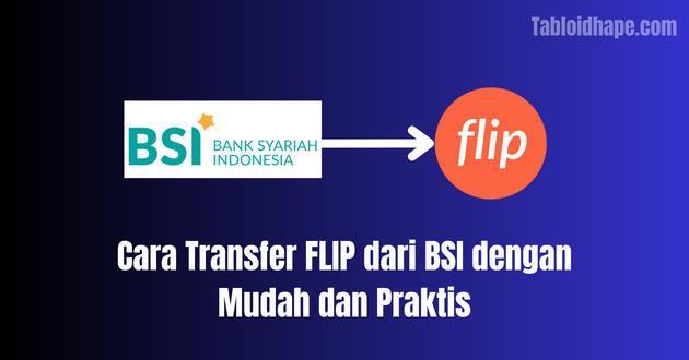 Cara Transfer FLIP dari BSI dengan Mudah dan Praktis