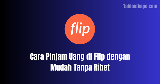 Cara Pinjam Uang di Flip dengan Mudah Tanpa Ribet