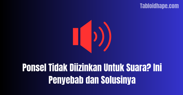 Ponsel Tidak Diizinkan Untuk Suara? Ini Penyebab dan Solusinya