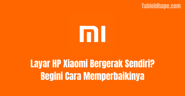 Layar HP Xiaomi Bergerak Sendiri? Begini Cara Memperbaikinya