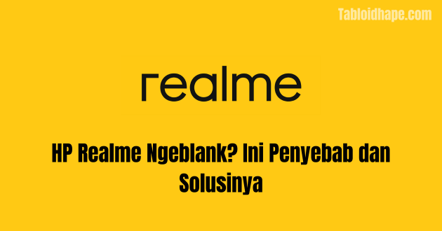 HP Realme Ngeblank? Ini Penyebab dan Solusinya