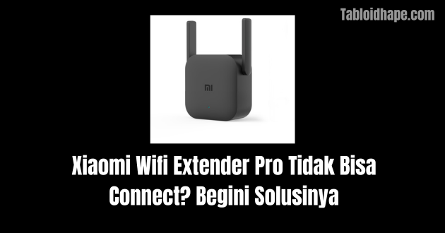 Xiaomi Wifi Extender Pro Tidak Bisa Connect? Begini Solusinya