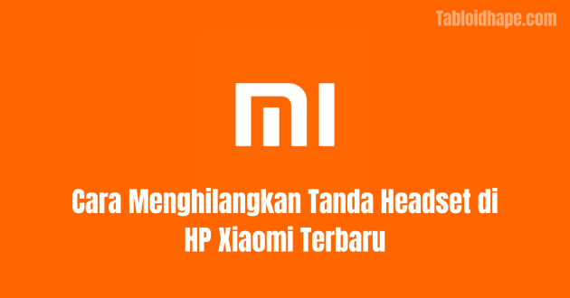 Cara Menghilangkan Tanda Headset di HP Xiaomi Terbaru