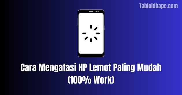 Cara Mengatasi HP Lemot Paling Mudah (100% Work)