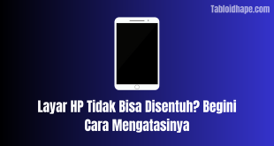 Layar HP Tidak Bisa Disentuh? Begini Cara Mengatasinya