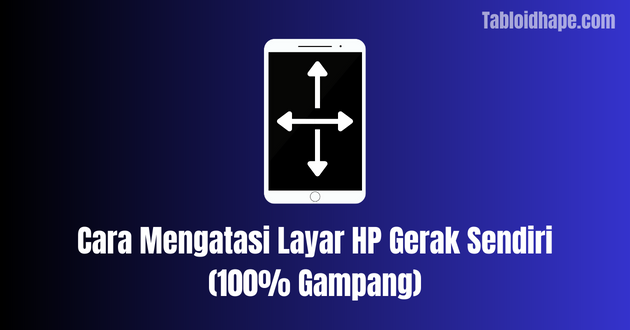 Cara Mengatasi Layar HP Gerak Sendiri (100% Gampang)