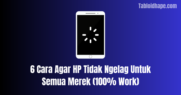 6 Cara Agar HP Tidak Ngelag Untuk Semua Merek (100% Work)