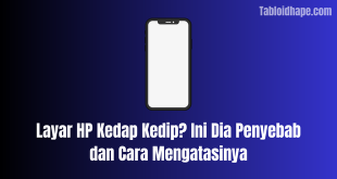 Layar HP Kedap Kedip? Ini Dia Penyebab dan Cara Mengatasinya