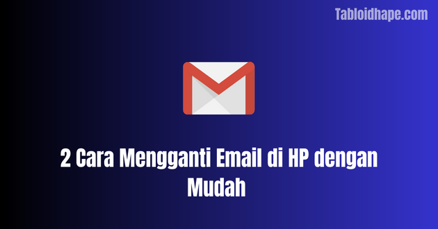 2 Cara Mengganti Email di HP dengan Mudah
