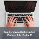 Cara Bersihkan Cache Laptop Windows 7, 8, 10, dan 11