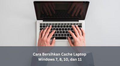 Cara Bersihkan Cache Laptop Windows 7, 8, 10, dan 11