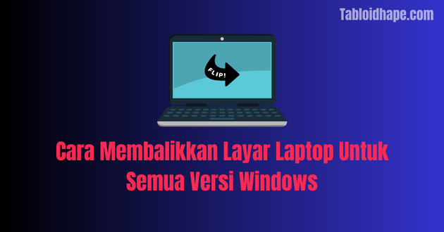 Cara Membalikkan Layar Laptop Untuk Semua Versi Windows